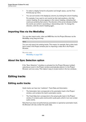 Page 928Project Browser (Cubase Pro only)
Editing tracks
928
• To select a display format for all position and length values, use the Time 
Format pop-up menu.
• You can sort events in the display by columns, by clicking the column heading.
For example, if you want to sort events by their start positions, click that 
column heading. An arrow appears in the column heading, indicating that 
events are sorted by that column. The direction of the arrow indicates whether 
the events are sorted in ascending or...