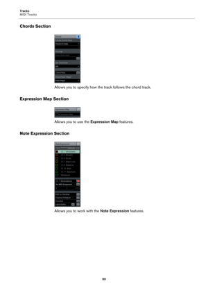 Page 99Tracks
MIDI Tracks
99
Chords Section
Allows you to specify how the track follows the chord track.
Expression Map Section
Allows you to use the Expression Map features.
Note Expression Section
Allows you to work with the Note Expression features. 