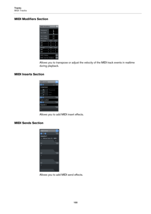 Page 100Tracks
MIDI Tracks
100
MIDI Modifiers Section
Allows you to transpose or adjust the velocity of the MIDI track events in realtime 
during playback.
MIDI Inserts Section
Allows you to add MIDI insert effects.
MIDI Sends Section
Allows you to add MIDI send effects. 