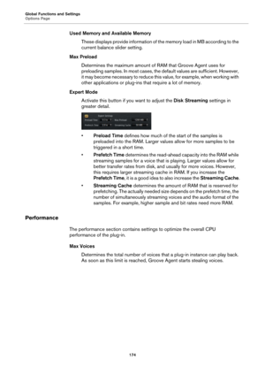 Page 174Global Functions and Settings
Options Page174
Used Memory and Available MemoryThese displays provide information of t he 
 memory load in MB according to the 
current balance slider setting.
Max Preload Determines the maximum amount of RAM that Groove Agent uses for 
preloading samples. In most cases, the  de

fault values are sufficient. However, 
it may become necessary to reduce this value, for example, when working with 
other applications or plug-ins that require a lot of memory.
Expert Mode...