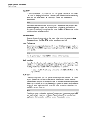 Page 175Global Functions and Settings
Options Page175
Max CPUTo avoid clicks from CPU overloads, you can specify a maximum limit for the 
CP
U load of the plug-in instance. Groo ve Agent steals voices automatically 
when this limit is exceeded. At a setting of 100  %, this parameter is 
de

activated.
NOTE
Because of the reaction time of the plug -in, it is possible that you get CPU 
peaks that exceed the set limit. This can lead to artifacts, such as audio 
drop-outs. Therefore, it is  good practice to set the...