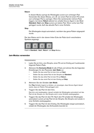 Page 229Arbeiten mit den Pads
Instrument-Pads229
ReturnIn diesem Modus springt die Wiedergabe zurück zum vorherigen Pad. 
Ve
rwenden Sie diesen Modus, um z.  B. von einem Pad mit einem Fill zurück 
z

um vorherigen Pad zu springen. Wenn Sie nacheinander mehrere Pads 
triggern, bei denen  Return aktiviert ist, schaltet  Groove Agent in den Modi 
Standard , Next  oder  Stop zurück zum letzten Pad. Wenn vorher kein Pad 
getriggert wurde, läuft das aktuelle Pad in einer Schleife.
Stop Die Wiedergabe stoppt...