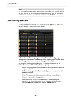 Page 240Arbeiten mit den Pads
Pattern-Pads240
HINWEIS
Sie können Pads auch zwischen Pad-Gruppen verschieben oder kopieren. Ziehen 
Sie dazu das Pad auf den Schalter der Gruppe, auf die Sie das Pad verschieben 
oder kopieren möchten, und ziehen Sie es dann auf das Ziel-Pad.
Overview-Registerkarte
Auf der Overview -Registerkarte wird angezeigt, welche Pattern und Styles den 
Pattern-Pads der 4 Agents zugewiesen werden.
Zellen, in denen ein Name angezeigt wird, ist ein Pattern oder ein Style zugewiesen. 
We
 nn...