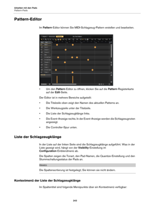 Page 243Arbeiten mit den Pads
Pattern-Pads243
Pattern-Editor
Im Pattern -Editor können Sie MIDI-Schlagzeug-Pattern erstellen und bearbeiten.
•Um den  Pattern-Editor zu öffnen, klicken Sie auf die  Pattern-Registerkarte 
auf der  Edit-Seite.
Der Editor ist in mehrere Bereiche aufgeteilt:
• Die Titelzeile oben zeigt den Namen des aktuellen Patterns an.
• Die Werkzeugzeile unter der Titelzeile.
• Die Liste der Schlagzeugklänge links.
• Die Event-Anzeige rechts. In der Event-Anzeige werden die Schlagzeugnoten...