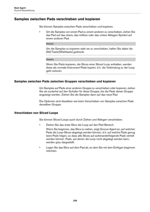 Page 258Beat Agent
Sound-Bearbeitung258
Samples zwischen Pads verschieben und kopieren
Sie können Samples zwischen Pads verschieben und kopieren.
• Um die Samples von einem Pad zu einem anderen zu verschieben, ziehen Sie das P
 ad auf das obere, das mittlere oder das untere Ablegen-Symbol auf 
einem anderen Pad.
HINWEIS
Um die Samples zu kopieren statt sie zu verschieben, halten Sie dabei die 
[Alt]-Taste/[Wahltaste] gedrückt.
HINWEIS
Wenn Sie Parts kopieren, die Slices einer Sliced Loop enthalten, werden 
diese...