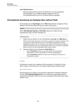 Page 271Beat Agent
Sound-Bearbeitung271
Level Velocity CurveMit den Velocity-Kurven können Sie bestimmen, wie die eingehende 
An
schlagstärke in den Hüllkurvenpegel umgesetzt wird. Die 
Kurvencharakteristik wird durch ein kleines Symbol angezeigt.
Chromatische Zuordnung von  Samples über mehrere Pads
Die Einstellungen bei Key Range auf der Pitch-Registerkarte ermöglichen Ihnen, 
Samples über mehrere Pads hinweg chromatisch zuzuweisen.
HINWEIS
Wenn  Edit Selected Sample or Pad  (SEL ) aktiviert ist, stellen Sie...