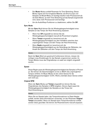 Page 281Beat Agent
Sound-Bearbeitung281
•Der Music-Modus enthält Parameter für Time-Stretching. Dieser 
Modus eignet sich für komplexes Material, wie Drum-Loops und 
Samples mit Musik-Mixes. Er benötigt  deutlich mehr Prozessorzeit als 
der Solo-Modus. Je mehr Time-Stret ching auf das Sample angewendet 
wird, desto mehr Prozes sorzeit wird benötigt.
• Um die AudioWarp-Funktionen zu deaktivieren, wählen Sie  Off.
Sync Mode
Mit den  Sync-M
 odi können Sie die Wiedergabegeschwindigkeit eines 
Samples an das Tempo...