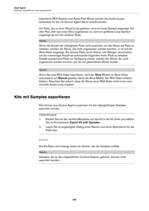 Page 296Beat Agent
Dateien importieren und exportieren296
Importierte REX-Dateien und Audio-Part-Slices werden wie Audio-Loops 
behandelt, für die mit Groove Agent Slices erstellt wurden.
Auf Pads, die zu einer Sliced Loop gehören, wird ein Loop-Symbol angezeigt. Auf 
dem Pad, dem das erste Slice zugewiesen  ist, wird ein größeres Loop-Symbol 
angezeigt als auf den anderen Pads.
HINWEIS
Wenn die Anzahl der verfügbaren Pads nicht  ausreicht, um alle Slices auf Pads zu 
verteilen, werden die Slices, die nicht...