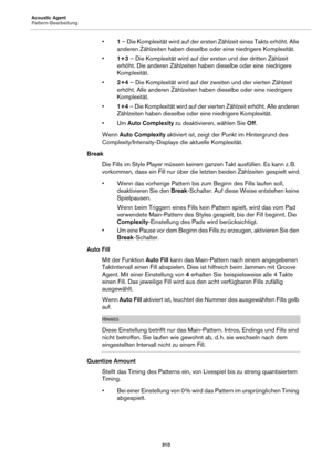 Page 310Acoustic Agent
Pattern-Bearbeitung310
•1 – Die Komplexität wird auf der ersten Zählzeit eines Takts erhöht. Alle 
anderen Zählzeiten haben dieselbe oder eine niedrigere Komplexität.
• 1+3 – Die Komplexität wird auf der ersten und der dritten Zählzeit 
erhöht. Die anderen Zählzeiten habe n dieselbe oder eine niedrigere 
Komplexität.
• 2+4 – Die Komplexität wird auf der zweiten und der vierten Zählzeit 
erhöht. Alle anderen Zählzeiten habe n dieselbe oder eine niedrigere 
Komplexität.
• 1+4 – Die...