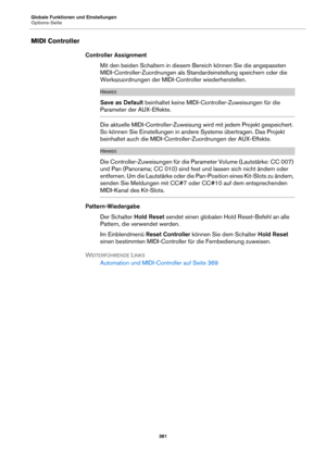 Page 381Globale Funktionen und Einstellungen
Options-Seite381
MIDI Controller
Controller AssignmentMit den beiden Schaltern in diesem Bereich können Sie die angepassten 
MIDI-Con
 troller-Zuordnungen als Standardeinstellung speichern oder die 
Werkszuordnungen der MIDI-Controller wiederherstellen.
HINWEIS
Save as Default  beinhaltet keine MIDI-Controller-Zuweisungen für die 
Parameter der AUX-Effekte.
Die aktuelle MIDI-Controller-Zuweisung wird mit jedem Projekt gespeichert. 
So können Sie Einstellungen in...