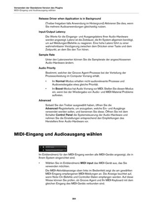 Page 384Verwenden der Standalone-Version des PlugIns
MIDI-Eingang und Audioausgang wählen384
Release Driver when Application is in Background(Treiber freigeben falls Anwendung im Hintergrund) Aktivieren Sie dies, wenn 
Si
e mehrere Audioanwendungen gleichzeitig nutzen.
Input/Output Latency Die Werte für die Eingangs- und Ausg angslatenz Ihrer Audio-Hardware 
w
 erden angezeigt. Latenz ist die Zeitdauer, die Ihr System allgemein benötigt, 
um auf Meldungen/Befehle zu reagieren. Eine hohe Latenz führt zu einer...