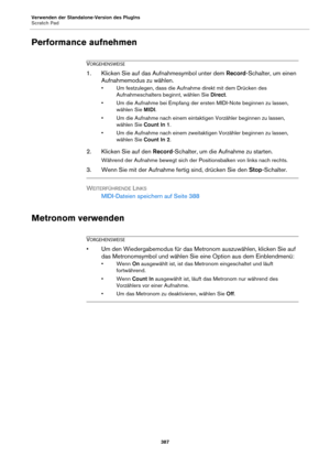 Page 387Verwenden der Standalone-Version des PlugIns
Scratch Pad387
Performance aufnehmen
VORGEHENSWEISE
1. Klicken Sie auf das Aufnahmesymbol unter dem Record-Schalter, um einen Aufnahmemodus zu wählen.
• Um festzulegen, dass die Aufnahme direkt mit dem Drücken des 
Aufnahmeschalters beginnt, wählen Sie  Direct.
• Um die Aufnahme bei Empfang der ersten MIDI-Note beginnen zu lassen,  wähl
 en Sie MIDI.
• Um die Aufnahme nach einem eintaktigen Vorzähler beginnen zu lassen,  wähl
 en Sie Count In 1.
• Um die...