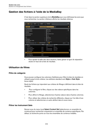 Page 412Gestion des sons
Gestion et chargement des fichiers412
Gestion des fichiers à l’aide de la MediaBay
C’est dans la section supérieure de la MediaBay que vous définissez les sons que 
vous recherchez. La section inférieure affiche les résultats obtenus.
• Pour ajuster la taille des deux sections , faites 
 glisser la ligne de séparation 
située en haut de la liste de résultats.
Utilisation de filtres
Filtre de catégorie
Vous pouvez configurer les colonnes d’attributs pour filtrer la liste de résultats en...