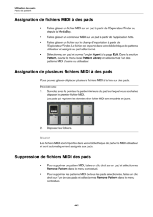 Page 442Utilisation des pads
Pads de pattern442
Assignation de fichiers MIDI à des pads
• Faites glisser un fichier MIDI sur un pad à partir de l’Explorateur/Finder ou 
depuis la MediaBay.
• Faites glisser un conteneur MIDI sur  un 
 pad à partir de l’application hôte.
• Faites glisser un fichier sur le  champ 
 d’importation à partir de 
l’Explorateur/Finder. Le fichier est importé dans votre bibliothèque de patterns 
utilisateur et assigné au pad sélectionné.
• Sélectionnez un pad et ouvrez l’onglet  Agent à...