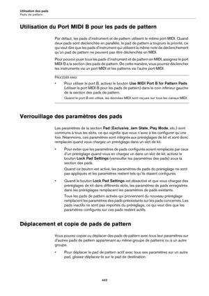 Page 443Utilisation des pads
Pads de pattern443
Utilisation du Port MIDI B pour les pads de pattern
Par défaut, les pads d’instrument et de  pattern utilisent le même port MIDI. Quand 
deux pads sont déclenchés en parallèle, le  pad de pattern a toujours la priorité, ce 
qui veut dire que les pads d’instrument qui utilisent la même note de déclenchement 
qu’un pad de pattern ne peuvent pas être déclenchés en MIDI.
Pour pouvoir jouer tous les pa ds d’instrument et de pattern en MIDI, assignez le port 
MIDI B à la...