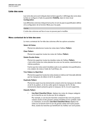 Page 448Utilisation des pads
Pads de pattern448
Liste des sons
Les noms des sons sont indiqués dans la liste à gauche. L’affichage des noms dans 
la liste se configure  à l’aide du paramètre  Visibility, dans le menu local 
Configuration .
Les différentes colonnes indiquent la touche, le nom du pad, la quantification définie 
et la configuration de la fonction Mute pour les pads.
À NOTER
L’ordre des colonnes est fixe et vous ne pouvez pas le modifier.
Menu contextuel de la liste des sons
Le menu contextuel de...