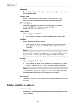 Page 452Utilisation des pads
Pads de pattern452
MetronomePermet d’activer/désactiver le métronome pendant l’enregistrement en direct 
des
 événements MIDI.
Precount Click Permet d’activer/désactiver un décompte d’une mesure joué par le 
mé
tronome avant l’enregistrement en direct des événements MIDI.
Metronome Volume Détermine le volume du clic pendant l’enregistrement en direct des 
évé
nements MIDI. Pour réinitialiser ce paramètre, faites un 
[Ctrl]/[Commande]-cl ic sur le bouton.
Pattern Length Indique la...