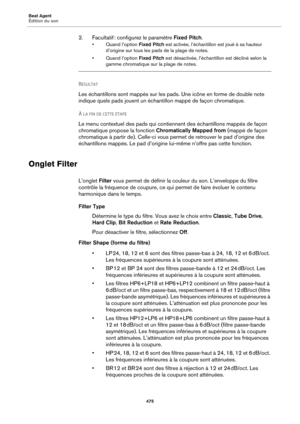 Page 475Beat Agent
Édition du son475
2. Facultatif : configurez le paramètre  Fixe d Pitch.
• Quand l’option  Fixed Pitch est activée, l’échantillon est joué à sa hauteur 
d’origine sur tous les pads de la plage de notes.
• Quand l’option  Fixed Pit
 ch est désactivée, l’échantillon est décliné selon la 
gamme chromatique sur la plage de notes.
RÉSULTAT 
Les échantillons sont mappés sur les pads. Une icône en forme de double note 
indique quels pads jouent un échantillon mappé de façon chromatique.
À 
LA FIN DE...