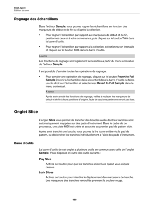 Page 489Beat Agent
Édition du son489
Rognage des échantillons
Dans l’éditeur Sample, vous pouvez rogner les échantillons en fonction des 
marqueurs de début  et de fin ou d’après la sélection.
• Pour rogner l’échantillon par rapport  aux marqueurs 
 de début et de fin, 
positionnez ceux-ci à votre convenance, puis cliquez sur le bouton  Trim dans 
la barre d’outils.
• Pour rogner l’échantillon par rapport à la  
 sélection, sélectionnez un intervalle 
et cliquez sur le bouton  Trim dans la barre d’outils.
À...