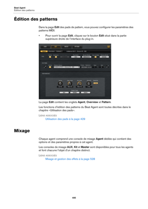 Page 495Beat Agent
Édition des patterns495
Édition des patterns
Dans la page Edit des pads de pattern, vous pouv ez configurer les paramètres des 
patterns MIDI.
• Pour ouvrir la page  Edit, 
 cliquez sur le bouton Edit situé dans la partie 
supérieure droite de  l’interface du plug-in.
La page  Ed
it  contient les onglets  Agent, Overview  et Pattern .
Les fonctions d’édition des patterns du Beat Agent sont toutes décrites dans le 
chapitre « Utilisation des pads ».
L
IENS ASSOCIÉS
Utilisation des pads à  la...