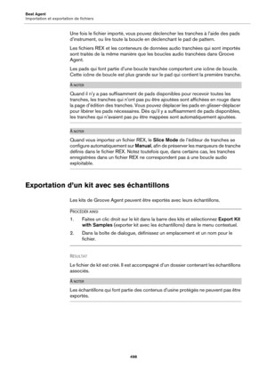 Page 498Beat Agent
Importation et exportation de fichiers498
Une fois le fichier importé, vous pouvez déclencher les tranches à l’aide des pads 
d’instrument, ou lire toute la boucle  en déclenchant le pad de pattern.
Les fichiers REX et les conteneurs de données audio tranchées qui sont importés 
sont traités de la même manière que les boucles audio tranchées dans Groove 
Agent.
Les pads qui font partie d’une boucle tr anchée comportent une icône de boucle. 
Cette icône de boucle est plus grande sur le pad qui...