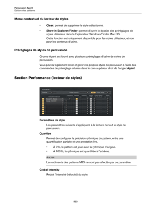 Page 523Percussion Agent
Édition des patterns523
Menu contextuel du lecteur de styles
•Clear : permet de supprimer le style sélectionné.
• Show in 
 Explorer/Finder  : permet d’ouvrir le do ssier des  préréglages de 
styles utilisateur dans le Explorateur Windows/Finder Mac OS.
Cette fonction est uniquement disponible pour les styles utilisateur, et non 
pou
 r les contenus d’usine.
Préréglages de styl es de percussion
Groove Agent est fourni avec plusieurs préréglages d’usine de styles de 
percussion.
Vous...