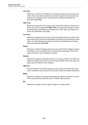 Page 536À propos des effets
Effets de réverb et de delay536
Low TimeDétermine la durée de réverbération des basses fréquences de la queue de 
réverb. 
 Avec des valeurs positives, le s basses fréquences décroissent plus 
lentement et réciproquement. Les fréquences affectées dépendent du 
paramètre  Low Freq.
High Freq Détermine la fréquence de coupure entre les bandes médium et haute de la 
queue de réverb. Le 
 paramètre High Time  vous permet de décaler la durée 
de réverbération des fréquences supérieures à...