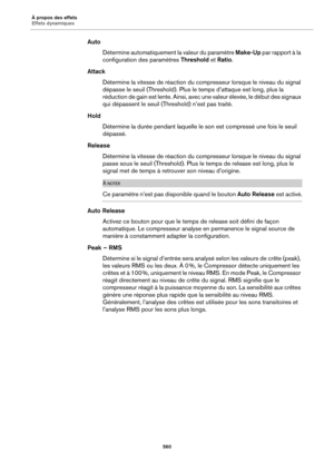 Page 560À propos des effets
Effets dynamiques560
AutoDétermine automatiquement  la valeur 
 du paramètre Make-Up par rapport à la 
configuration des paramètres  Threshold et Ratio .
Attack Détermine la vitesse de ré action du
  compresseur lorsque le niveau du signal 
dépasse le seuil (Threshold). Plus le  temps d’attaque est long, plus la 
réduction de gain est lente. Ainsi, avec  une valeur élevée, le début des signaux 
qui dépassent le seuil (Threshold) n’est pas traité.
Hold Détermine la durée pendant...