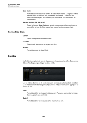 Page 563À propos des effets
Effets dynamiques563
Side-chain Permet d’activer/désactiver le filtre de  s
 ide-chain interne. Le signal d’entrée 
est alors traité en fonction des paramè tres de ce filtre. La fonction de 
side-chain interne peut être utilisée pour contrôler le fonctionnement du 
compresseur.
Section de filtre (LP, BP et HP) Quand le bouton  Side-Chain e
 st activé, vous pouvez utiliser ces boutons 
pour définir le type du filtre  : passe-bas, passe-ban de ou passe-haut.
Section Side-Chain
Center...