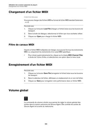 Page 590Utilisation de la version autonome du plug-in
Chargement d’un fichier MIDI590
Chargement d’un fichier MIDI
CONDITION PRÉALABLE 
Vous pouvez charger des fichiers MIDI au fo rmat de fichier MIDI standard (extension 
.mid ).
PROCÉDÉR AINSI
1. Cliquez sur le bouton  Load File (charger un fichier) situé sous les boutons de 
transport.
2. Dans la boîte de dialogue, sélectionnez le fichier que vous souhaitez utiliser.
3. Cliquez sur  Open pour charger le fichier MIDI.
Filtre de canaux MIDI
Quand un fichier MIDI...