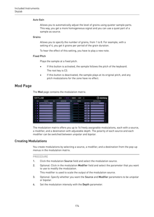 Page 174Included Instruments
Skylab 
174Auto Gain
Allows you to automatically adjust the level of grains using quieter sample parts.
This way, you get a more homogeneous signal and you can use a quiet part of a
sample as source.
Grains
Allows you to specify the number of grains, from 1 to 8. For example, with a
setting of 4, you get 4 grains per period of the grain duration.
To hear the effect of this setting, you have to play a new note.
Fixed Pitch
Plays the sample at a fixed pitch.
•If this button is...