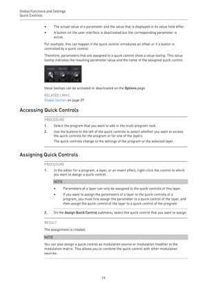 Page 19Global Functions and Settings
Quick Controls 
19•The actual value of a parameter and the value that is displayed in its value field differ.
•A button on the user interface is deactivated but the corresponding parameter is
active.
For example, this can happen if the quick control introduces an offset or if a button is
controlled by a quick control.
Therefore, parameters that are assigned to a quick control show a value tooltip. This value
tooltip indicates the resulting parameter value and the name of the...