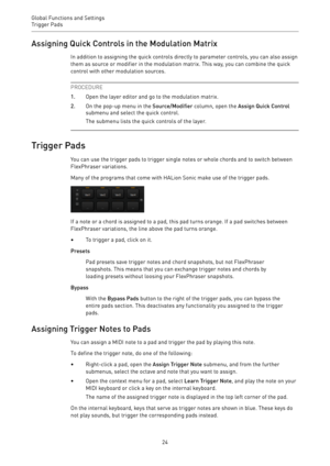 Page 24Global Functions and Settings
Trigger Pads 
24Assigning Quick Controls in the Modulation Matrix
In addition to assigning the quick controls directly to parameter controls, you can also assign
them as source or modifier in the modulation matrix. This way, you can combine the quick
control with other modulation sources.
PROCEDURE
1.Open the layer editor and go to the modulation matrix.
2.On the pop-up menu in the Source/Modifier column, open the Assign Quick Control
submenu and select the quick control....