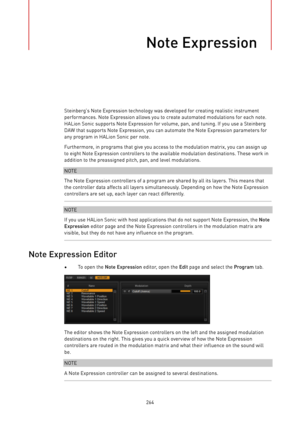 Page 264Note Expression
264Steinberg’s Note Expression technology was developed for creating realistic instrument
performances. Note Expression allows you to create automated modulations for each note.
HALion Sonic supports Note Expression for volume, pan, and tuning. If you use a Steinberg
DAW that supports Note Expression, you can automate the Note Expression parameters for
any program in HALion Sonic per note.
Furthermore, in programs that give you access to the modulation matrix, you can assign up
to eight...