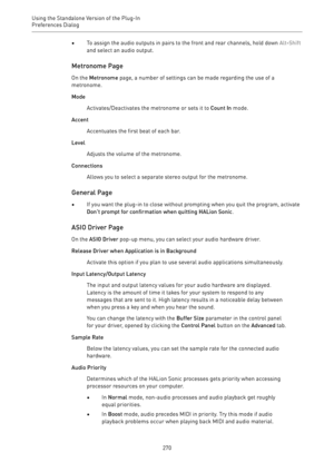 Page 270Using the Standalone Version of the Plug-In
Preferences Dialog 
270•To assign the audio outputs in pairs to the front and rear channels, hold down Alt-Shift
and select an audio output.
Metronome Page
On the Metronome page, a number of settings can be made regarding the use of a
metronome.
Mode
Activates/Deactivates the metronome or sets it to Count In mode.
Accent
Accentuates the first beat of each bar.
Level
Adjusts the volume of the metronome.
Connections
Allows you to select a separate stereo output...