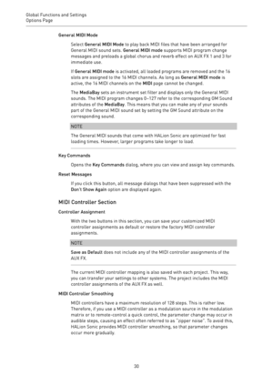 Page 30Global Functions and Settings
Options Page 
30General MIDI Mode
Select General MIDI Mode to play back MIDI files that have been arranged for
General MIDI sound sets. General MIDI mode supports MIDI program change
messages and preloads a global chorus and reverb effect on AUX FX 1 and 3 for
immediate use.
If General MIDI mode is activated, all loaded programs are removed and the 16
slots are assigned to the 16 MIDI channels. As long as General MIDI mode is
active, the 16 MIDI channels on the MIDI page...