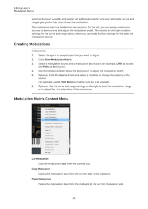 Page 65Editing Layers
Modulation Matrix 
65switched between unipolar and bipolar. An additional modifier and user-definable curves and
ranges give you further control over the modulation.
The modulation matrix is divided into two sections. On the left, you can assign modulation
sources to destinations and adjust the modulation depth. The section on the right contains
settings for the curve and range editor, where you can make further settings for the selected
modulation source.
Creating Modulations
PROCEDURE...