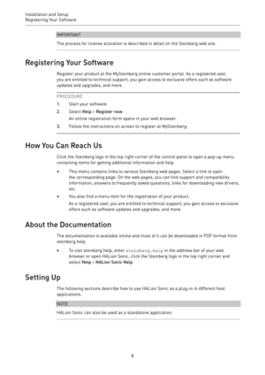 Page 8Installation and Setup
Registering Your Software 
8IMPORTANT
The process for license activation is described in detail on the Steinberg web site.
Registering Your Software
Register your product at the MySteinberg online customer portal. As a registered user,
you are entitled to technical support, you gain access to exclusive offers such as software
updates and upgrades, and more.
PROCEDURE
1.Start your software.
2.Select Help > Register now.
An online registration form opens in your web browser.
3.Follow...