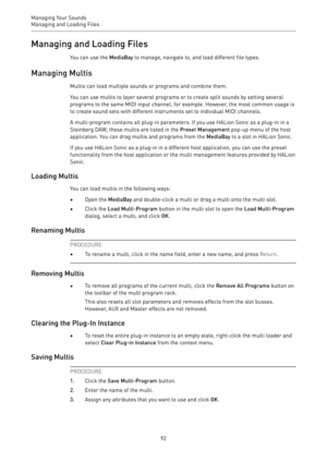 Page 92Managing Your Sounds
Managing and Loading Files 
92Managing and Loading Files
You can use the MediaBay to manage, navigate to, and load different file types.
Managing Multis
Multis can load multiple sounds or programs and combine them.
You can use multis to layer several programs or to create split sounds by setting several
programs to the same MIDI input channel, for example. However, the most common usage is
to create sound sets with different instruments set to individual MIDI channels.
A...