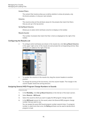 Page 95Managing Your Sounds
Managing and Loading Files 
95Content Filters
The content filter buttons allow you to define whether to show all presets, only
the factory presets, or only your user presets.
Columns
The columns show all the attribute values for the presets that match the filters
that you set up in the top section.
Set Up Result Columns
Allows you to select which attribute columns to display on the toolbar.
Results Counter
The number of presets that match the filter criteria is displayed at the right...