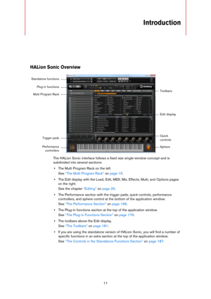 Page 1111
Introduction
HALion Sonic Overview
The HALion Sonic interface follows a fixed size single-window concept and is 
subdivided into several sections:
•The Multi Program Rack on the left.
See “The Multi Program Rack” on page 15.
•The Edit display with the Load, Edit, MIDI, Mix, Effects, Multi, and Options pages 
on the right. 
See the chapter “Editing” on page 25.
•The Performance section with the trigger pads, quick controls, performance 
controllers, and sphere control at the bottom of the application...