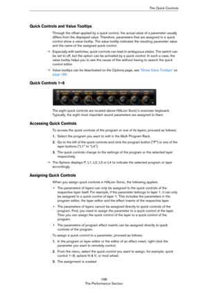Page 168168
The Performance SectionThe Quick Controls
Quick Controls and Value Tooltips
Through the offset applied by a quick control, the actual value of a parameter usually 
differs from the displayed value. Therefore, parameters that are assigned to a quick 
control show a value tooltip. The value tooltip indicates the resulting parameter value 
and the name of the assigned quick control.
ÖEspecially with switches, quick controls can lead to ambiguous states: The switch can 
be set to off, but the option can...