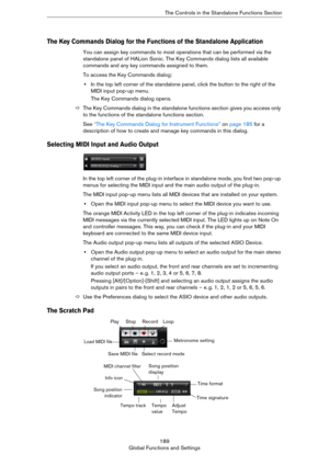 Page 189189
Global Functions and SettingsThe Controls in the Standalone Functions Section
The Key Commands Dialog for the Functions of the Standalone Application
You can assign key commands to most operations that can be performed via the 
standalone panel of HALion Sonic. The Key Commands dialog lists all available 
commands and any key commands assigned to them.
To access the Key Commands dialog:
•In the top left corner of the standalone panel, click the button to the right of the 
MIDI input pop-up menu.
The...
