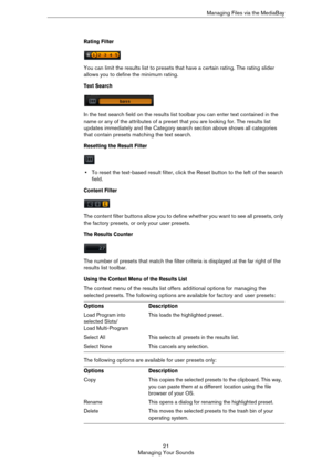 Page 2121
Managing Your SoundsManaging Files via the MediaBay
Rating Filter
You can limit the results list to presets that have a certain rating. The rating slider 
allows you to define the minimum rating.
Text Search
In the text search field on the results list toolbar you can enter text contained in the 
name or any of the attributes of a preset that you are looking for. The results list 
updates immediately and the Category search section above shows all categories 
that contain presets matching the text...