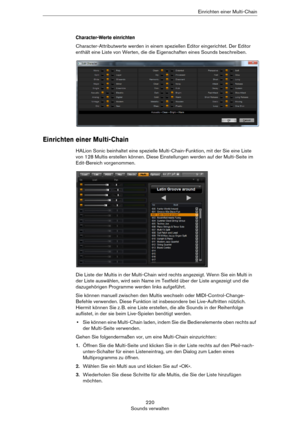 Page 220220
Sounds verwaltenEinrichten einer Multi-Chain
Character-Werte einrichten
Character-Attributwerte werden in einem speziellen Editor eingerichtet. Der Editor 
enthält eine Liste von Werten, die die Eigenschaften eines Sounds beschreiben.
Einrichten einer Multi-Chain
HALion Sonic beinhaltet eine spezielle Multi-Chain-Funktion, mit der Sie eine Liste 
von 128 Multis erstellen können. Diese Einstellungen werden auf der Multi-Seite im 
Edit-Bereich vorgenommen.
Die Liste der Multis in der Multi-Chain wird...