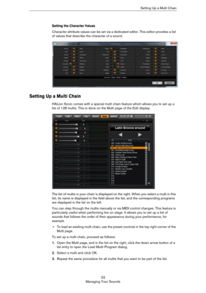 Page 2323
Managing Your SoundsSetting Up a Multi Chain
Setting the Character Values
Character attribute values can be set via a dedicated editor. This editor provides a list 
of values that describe the character of a sound.
Setting Up a Multi Chain
HALion Sonic comes with a special multi chain feature which allows you to set up a 
list of 128 multis. This is done on the Multi page of the Edit display.
The list of multis in your chain is displayed on the right. When you select a multi in this 
list, its name is...