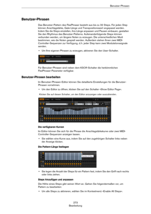 Page 273273
BearbeitungBenutzer-Phrasen
Benutzer-Phrasen
Das Benutzer-Pattern des FlexPhraser besteht aus bis zu 32 Steps. Für jeden Step 
können Anschlagstärke, Gate-Länge und Transpositionswert angepasst werden. 
Indem Sie die Steps einstellen, ihre Länge anpassen und Pausen einbauen, gestalten 
Sie den Rhythmus des Benutzer-Patterns. Aufeinanderfolgende Steps können 
verbunden werden, um längere Noten zu erzeugen. Die unterschiedlichen Modi 
bestimmen, wie die Noten gespielt werden. Außerdem stehen Ihnen zwei...