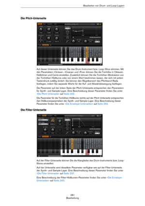 Page 281281
BearbeitungBearbeiten von Drum- und Loop-Layern
Die Pitch-Unterseite
Auf dieser Unterseite können Sie das Drum-Instrument bzw. Loop-Slice stimmen. Mit 
den Parametern »Octave«, »Coarse« und »Fine« können Sie die Tonhöhe in Oktaven, 
Halbtönen und Cents einstellen. Zusätzlich können Sie die Tonhöhen-Modulation von 
der Tonhöhen-Hüllkurve oder von einem Wert bestimmen lassen, der sich mit jedem 
Tastendruck zufällig ändert. Sie können den Regelbereich des Pitchbend-Rads 
festlegen, indem Sie separate...