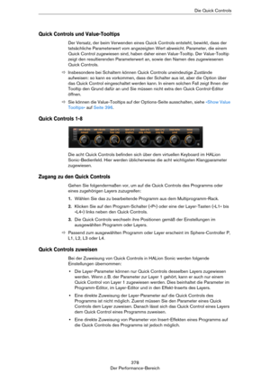 Page 378378
Der Performance-BereichDie Quick Controls
Quick Controls und Value-Tooltips
Der Versatz, der beim Verwenden eines Quick Controls entsteht, bewirkt, dass der 
tatsächliche Parameterwert vom angezeigten Wert abweicht. Parameter, die einem 
Quick Control zugewiesen sind, haben daher einen Value-Tooltip. Der Value-Tooltip 
zeigt den resultierenden Parameterwert an, sowie den Namen des zugewiesenen 
Quick Controls.
ÖInsbesondere bei Schaltern können Quick Controls uneindeutige Zustände 
aufweisen: so kann...