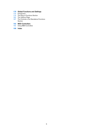 Page 55
179Global Functions and Settings
179Introduction
179The Plug-in Functions Section
182The Options Page
187The Controls in the Standalone Functions 
Section
192MIDI Controllers
192Using MIDI Controllers
196Index 